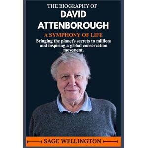 WELLINGTON, SAGE THE BIOGRAPHY OF DAVID ATTENBOROUGH: Bringing the planet’s secrets to millions and inspiring a global conservation movement. WELLINGTON, SAGE THE BIOGRAPHY OF DAVID ATTENBOROUGH: Bringing the planet’s secrets to millions and inspiring a global conservation movement.