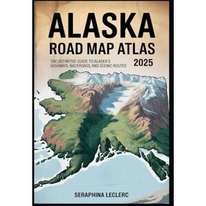 LECLERC, SERAPHINA ALASKA ROAD MAP ATLAS 2025: THE DEFINITIVE GUIDE TO ALASKA’S HIGHWAYS, BACKROADS, AND SCENIC ROUTES LECLERC, SERAPHINA ALASKA ROAD MAP ATLAS 2025: THE DEFINITIVE GUIDE TO ALASKA’S HIGHWAYS, BACKROADS, AND SCENIC ROUTES