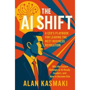 Kasmaki, Alan The AI Shift: A CEO’s Playbook for Leading the Next Business Revolution: Why the Future Belongs to AI-Ready Leaders, and How to Become One Kasmaki, Alan The AI Shift: A CEO’s Playbook for Leading the Next Business Revolution: Why the Future Belongs to AI-Ready Leaders, and How to Become One