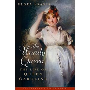 Fraser, Flora The Unruly Queen: The Life of Queen Caroline Fraser, Flora The Unruly Queen: The Life of Queen Caroline