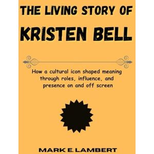 E. Lambert, Mark The Living Story of Kristen Bell: How a cultural icon shaped meaning through roles, influence, and presence on and off screen (BIOGRAPHY OF ICONS) E. Lambert, Mark The Living Story of Kristen Bell: How a cultural icon shaped meaning through roles, influence, and presence on and off screen (BIOGRAPHY OF ICONS)