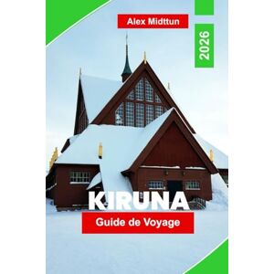 Midttun, Alex Kiruna Guide de voyage 2026: Découvrez les aurores boréales, les hôtels de glace, les aventures dans l'Arctique, la culture sami et les conseils essentiels pour votre voyage en Laponie suédoise Midttun, Alex Kiruna Guide de voyage 2026: Découvrez les aurores boréales, les hôtels de glace, les aventures dans l'Arctique, la culture sami et les conseils essentiels pour votre voyage en Laponie suédoise