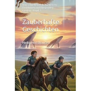 Nordhausen, Heiko Zauberhafte Geschichten Von schnellen Reitern, weisen Druidinnen und fliegenden Greifen Band 3: 33 fantasievolle Erzählungen für kleine und große Entdecker (Zauberhafte Kurzgeschichten für Kinder) Nordhausen, Heiko Zauberhafte Geschichten Von schnellen Reitern, weisen Druidinnen und fliegenden Greifen Band 3: 33 fantasievolle Erzählungen für kleine und große Entdecker (Zauberhafte Kurzgeschichten für Kinder)