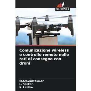 Kumar, M Aravind Comunicazione wireless e controllo remoto nelle reti di consegna con droni Kumar, M Aravind Comunicazione wireless e controllo remoto nelle reti di consegna con droni