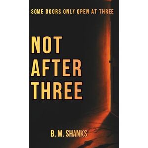 Shanks, B. M. Not After Three: A Psychological Horror Novel of Loops, Rules, and a House that Writes Back Shanks, B. M. Not After Three: A Psychological Horror Novel of Loops, Rules, and a House that Writes Back