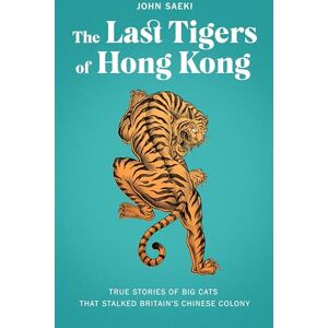 John Saeki The Last Tigers of Hong Kong: True stories of big cats that stalked Britain's Chinese colony John Saeki The Last Tigers of Hong Kong: True stories of big cats that stalked Britain's Chinese colony