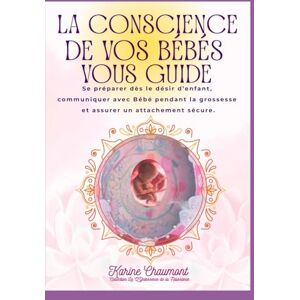 CHAUMONT, KARINE LA CONSCIENCE DE VOS BEBES VOUS GUIDE: Se préparer dès le désir d’enfant, communiquer avec bébé pendant la grossesse et assurer un attachement sécure (LA QYNTESSENCE DE LA NAISSANCE) CHAUMONT, KARINE LA CONSCIENCE DE VOS BEBES VOUS GUIDE: Se préparer dès le désir d’enfant, communiquer avec bébé pendant la grossesse et assurer un attachement sécure (LA QYNTESSENCE DE LA NAISSANCE)
