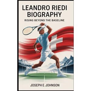 JOHNSON, JOSEPH E LEANDRO RIEDI BIOGRAPHY: RISING BEYOND THE BASELINE: THE UNTOLD JOURNEY OF SWITZERLAND'S TENNIS PRODIGY JOHNSON, JOSEPH E LEANDRO RIEDI BIOGRAPHY: RISING BEYOND THE BASELINE: THE UNTOLD JOURNEY OF SWITZERLAND'S TENNIS PRODIGY