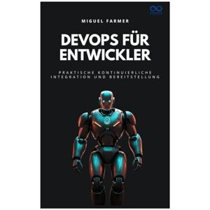 FARMER, MIGUEL DevOps für Entwickler: Praktische kontinuierliche Integration und Bereitstellung FARMER, MIGUEL DevOps für Entwickler: Praktische kontinuierliche Integration und Bereitstellung
