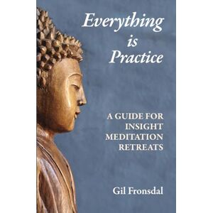 Fronsdal, Gil Everything is Practice: A Guide for Insight Meditation Retreats Fronsdal, Gil Everything is Practice: A Guide for Insight Meditation Retreats