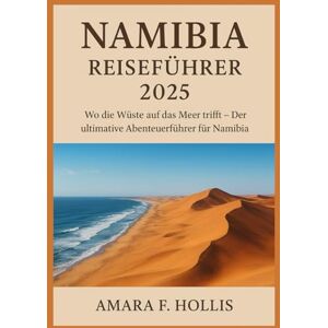 HOLLIS, AMARA F NAMIBIA REISEFÜHRER 2025: Wo die Wüste auf das Meer trifft – Der ultimative Abenteuerführer für Namibia HOLLIS, AMARA F NAMIBIA REISEFÜHRER 2025: Wo die Wüste auf das Meer trifft – Der ultimative Abenteuerführer für Namibia