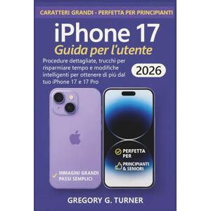 Turner, Gregory G. Guida per l'utente di iPhone 17: Procedure dettagliate, trucchi per risparmiare tempo e modifiche intelligenti per ottenere di più dal tuo iPhone 17 e 17 Pro Turner, Gregory G. Guida per l'utente di iPhone 17: Procedure dettagliate, trucchi per risparmiare tempo e modifiche intelligenti per ottenere di più dal tuo iPhone 17 e 17 Pro