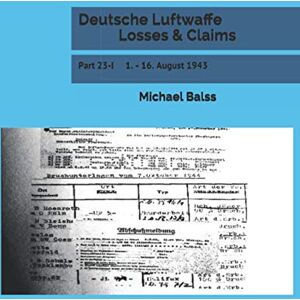 Balss, Michael Deutsche Luftwaffe Losses & Claims: Part 23-I 1. 16. August 1943 Balss, Michael Deutsche Luftwaffe Losses & Claims: Part 23-I 1. 16. August 1943