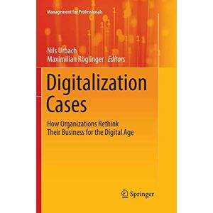 Digitalization Cases: How Organizations Rethink Their Business for the Digital Age (Management for Professionals) Digitalization Cases: How Organizations Rethink Their Business for the Digital Age (Management for Professionals)