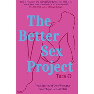 O, Tara The Better Sex Project: True Stories of One Woman's Search for Sexual Bliss O, Tara The Better Sex Project: True Stories of One Woman's Search for Sexual Bliss