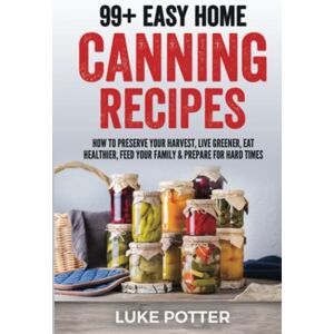 Potter, Luke 99+ Easy Home Canning Recipes: How to Preserve Your Harvest, Live Greener, Eat Healthier, Feed Your Family & Prepare for Hard Times (The Urban Farmer Series) Potter, Luke 99+ Easy Home Canning Recipes: How to Preserve Your Harvest, Live Greener, Eat Healthier, Feed Your Family & Prepare for Hard Times (The Urban Farmer Series)