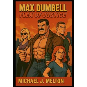 Melton, Michael J. Max Dumbell: Flex Of Justice Melton, Michael J. Max Dumbell: Flex Of Justice