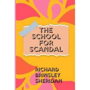 BRINSLEY SHERIDAN, RICHARD THE SCHOOL FOR SCANDAL: A Witty Comedy of Gossip, Greed, and Social Intrigue BRINSLEY SHERIDAN, RICHARD THE SCHOOL FOR SCANDAL: A Witty Comedy of Gossip, Greed, and Social Intrigue
