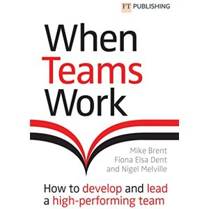 Brent, Mike When Teams Work: How to develop and lead a high-performing team: How to develop and lead a high-performing team Brent, Mike When Teams Work: How to develop and lead a high-performing team: How to develop and lead a high-performing team