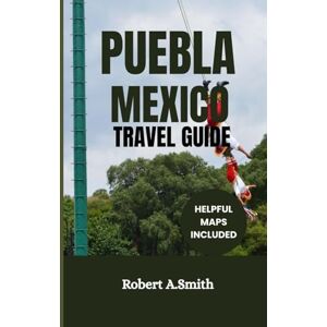 A.Smith, Robert PUEBLA,MEXICO TRAVEL GUIDE: Discover the City Where Volcanoes Meet Cathedrals and Mole Tastes Like Magic. A.Smith, Robert PUEBLA,MEXICO TRAVEL GUIDE: Discover the City Where Volcanoes Meet Cathedrals and Mole Tastes Like Magic.