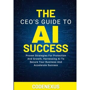 Pub, CodeNexus THE CEO’S GUIDE TO AI SUCCESS: Proven Strategies For Protection And Growth, Harnessing AI To Secure Your Business And Accelerate Success (AI Series) Pub, CodeNexus THE CEO’S GUIDE TO AI SUCCESS: Proven Strategies For Protection And Growth, Harnessing AI To Secure Your Business And Accelerate Success (AI Series)