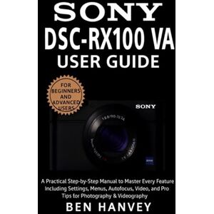 Hanvey, Ben Sony DSC-RX100 VA User Guide: A Practical Step-by-Step Manual to Master Every Feature Including Settings, Menus, Autofocus, Video, and Pro Tips for ... You Need to Know (Sony Camera Mastery Series) Hanvey, Ben Sony DSC-RX100 VA User Guide: A Practical Step-by-Step Manual to Master Every Feature Including Settings, Menus, Autofocus, Video, and Pro Tips for ... You Need to Know (Sony Camera Mastery Series)
