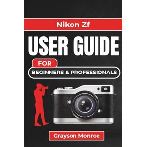 Monroe, Grayson Nikon Zf USER GUIDE For Beginners & Professionals: Expert Tips and Practical Techniques for Stunning Photos and Videos Monroe, Grayson Nikon Zf USER GUIDE For Beginners & Professionals: Expert Tips and Practical Techniques for Stunning Photos and Videos