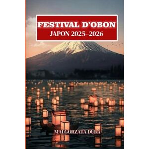 DUDA, MALGORZATA FESTIVAL D’OBON JAPON 2025-2026: Le guide ultime du voyageur sur les lanternes magiques, les traditions ancestrales et la danse Bon Odori du Japon DUDA, MALGORZATA FESTIVAL D’OBON JAPON 2025-2026: Le guide ultime du voyageur sur les lanternes magiques, les traditions ancestrales et la danse Bon Odori du Japon