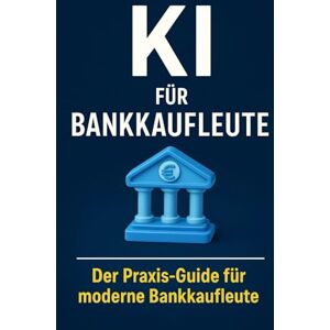 Bier, Alexander KI für Bankkaufleute: Wie Künstliche Intelligenz Beratung, Kreditprüfung, Sicherheit und Marketing im Bankwesen verändert – der Praxis-Guide für moderne Bankkaufleute Bier, Alexander KI für Bankkaufleute: Wie Künstliche Intelligenz Beratung, Kreditprüfung, Sicherheit und Marketing im Bankwesen verändert – der Praxis-Guide für moderne Bankkaufleute