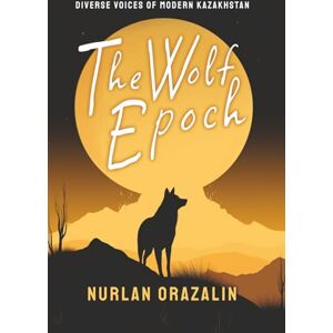Orazalin, Nurlan The Wolf Epoch: Selected Poems (Diverse Voices of Modern Kazakhstan) Orazalin, Nurlan The Wolf Epoch: Selected Poems (Diverse Voices of Modern Kazakhstan)