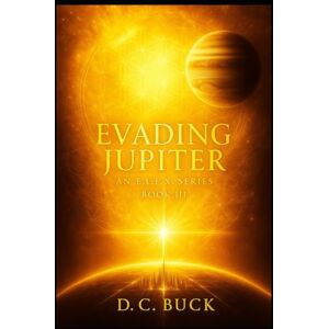 Buck, D.C. Evading Jupiter: Book 3 (Evading Jupiter: An EL.E.X. Series) Buck, D.C. Evading Jupiter: Book 3 (Evading Jupiter: An EL.E.X. Series)