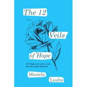 Lusha, Masiela The 12 Veils of Hope: 137 Haiku on Love, Loss, and the Light Between Lusha, Masiela The 12 Veils of Hope: 137 Haiku on Love, Loss, and the Light Between