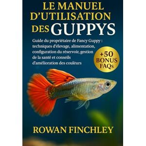FINCHLEY, ROWAN LE MANUEL D'UTILISATION DES GUPPYS: Guide du propriétaire de Fancy Guppy : techniques d'élevage, alimentation, configuration du réservoir, gestion de la santé et conseils d'amélioration des couleurs FINCHLEY, ROWAN LE MANUEL D'UTILISATION DES GUPPYS: Guide du propriétaire de Fancy Guppy : techniques d'élevage, alimentation, configuration du réservoir, gestion de la santé et conseils d'amélioration des couleurs