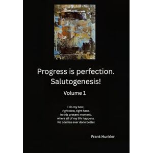 Hunkler, Frank Progress is Perfection. Salutogenesis!: Volume 1 (I am Salutogenesis!) Hunkler, Frank Progress is Perfection. Salutogenesis!: Volume 1 (I am Salutogenesis!)