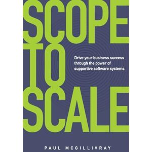 McGillivray, Paul Scope to Scale: Drive your business success through the power of supportive software systems McGillivray, Paul Scope to Scale: Drive your business success through the power of supportive software systems