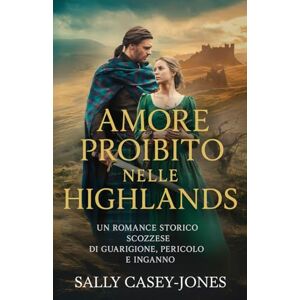 Casey-Jones, Sally Amore Proibito nelle Highlands: Un Romance Storico Scozzese di Guarigione, Pericolo e Inganno Casey-Jones, Sally Amore Proibito nelle Highlands: Un Romance Storico Scozzese di Guarigione, Pericolo e Inganno