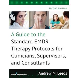 Leeds PhD, Andrew M. A Guide to the Standard EMDR Therapy Protocols for Clinicians, Supervisors, and Consultants Leeds PhD, Andrew M. A Guide to the Standard EMDR Therapy Protocols for Clinicians, Supervisors, and Consultants