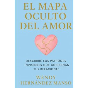 Hernández Manso, Wendy EL MAPA OCULTO DEL AMOR: DESCUBRE LOS PATRONES INVISIBLES QUE GOBIERNAN TUS RELACIONES Hernández Manso, Wendy EL MAPA OCULTO DEL AMOR: DESCUBRE LOS PATRONES INVISIBLES QUE GOBIERNAN TUS RELACIONES