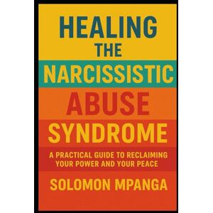 MPANGA, SOLOMON Healing the Narcissistic Abuse Syndrome: A Workbook for Recovery, Self-Love, and Setting Boundaries A Practical Guide to Reclaiming Your Power and Your Peace MPANGA, SOLOMON Healing the Narcissistic Abuse Syndrome: A Workbook for Recovery, Self-Love, and Setting Boundaries A Practical Guide to Reclaiming Your Power and Your Peace