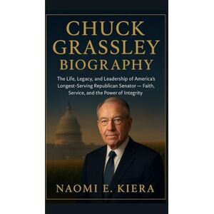 E. Kiera, Naomi CHUCK GRASSLEY BIOGRAPHY: The Life, Legacy, and Leadership of America’s Longest-Serving Republican Senator — Faith, Service, and the Power of Integrity E. Kiera, Naomi CHUCK GRASSLEY BIOGRAPHY: The Life, Legacy, and Leadership of America’s Longest-Serving Republican Senator — Faith, Service, and the Power of Integrity