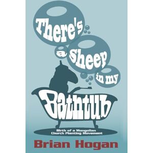 Hogan, Brian P There's a Sheep in My Bathtub: Birth of a Mongolian Church Planting Movement Hogan, Brian P There's a Sheep in My Bathtub: Birth of a Mongolian Church Planting Movement