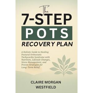 Westfield, Claire Morgan The 7-Step POTS Recovery Plan: A Holistic Guide to Healing Postural Orthostatic Tachycardia Syndrome with Nutrition, Lifestyle Changes, Stress Management, and Proven Strategies for Long-Term Relief Westfield, Claire Morgan The 7-Step POTS Recovery Plan: A Holistic Guide to Healing Postural Orthostatic Tachycardia Syndrome with Nutrition, Lifestyle Changes, Stress Management, and Proven Strategies for Long-Term Relief