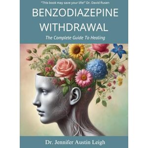 Leigh, Dr. Jennifer Austin Benzodiazepine Withdrawal: The Complete Guide To Healing Leigh, Dr. Jennifer Austin Benzodiazepine Withdrawal: The Complete Guide To Healing