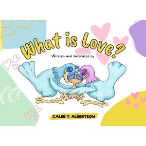 Albertson, Caleb T. What Is Love?: A children's book about what love really is according to the Bible Albertson, Caleb T. What Is Love?: A children's book about what love really is according to the Bible