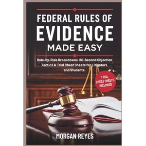 Reyes, Morgan Federal Rules of Evidence 2025 Made Easy: Rule-by-Rule Breakdowns, 60-Second Objection Tactics & Trial Cheat Sheets for Litigators and Students Reyes, Morgan Federal Rules of Evidence 2025 Made Easy: Rule-by-Rule Breakdowns, 60-Second Objection Tactics & Trial Cheat Sheets for Litigators and Students