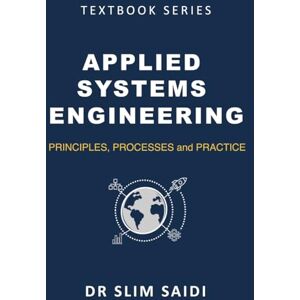 Saidi, Slim Applied Systems Engineering: Principles, Processes, and Practice: A Comprehensive Guide for Students, Practitioners, and Leaders in Complexity (TEXTBOOK SERIES) Saidi, Slim Applied Systems Engineering: Principles, Processes, and Practice: A Comprehensive Guide for Students, Practitioners, and Leaders in Complexity (TEXTBOOK SERIES)