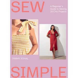 Johal, Tammy Sew Simple: A Beginner’s Guide to Sewing 20 Chic Projects Johal, Tammy Sew Simple: A Beginner’s Guide to Sewing 20 Chic Projects