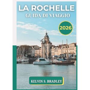 BRADLEY, KELVIN S. LA ROCHELLE GUIDA DI VIAGGIO 2026: Scopri la gemma atlantica della Francia con cibo locale, spiagge costiere, mappe facili da usare e le principali attrazioni della Francia occidentale BRADLEY, KELVIN S. LA ROCHELLE GUIDA DI VIAGGIO 2026: Scopri la gemma atlantica della Francia con cibo locale, spiagge costiere, mappe facili da usare e le principali attrazioni della Francia occidentale