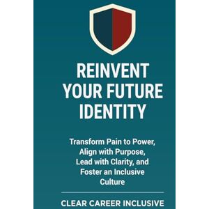 Inclusive, Clear Career Reinvent Your Future Identity: Transform Pain to Power, Align with Purpose, Lead with Clarity, and Foster an Inclusive Culture (Tackle Trauma and Psychological safety) Inclusive, Clear Career Reinvent Your Future Identity: Transform Pain to Power, Align with Purpose, Lead with Clarity, and Foster an Inclusive Culture (Tackle Trauma and Psychological safety)