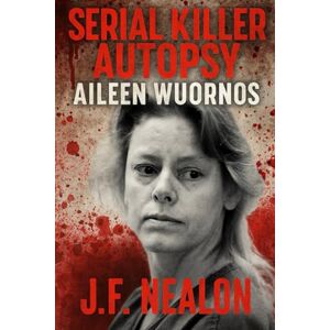 Nealon, J.F. Serial Killer Autopsy: Aileen Wuornos, America's First Female Serial Killer Nealon, J.F. Serial Killer Autopsy: Aileen Wuornos, America's First Female Serial Killer